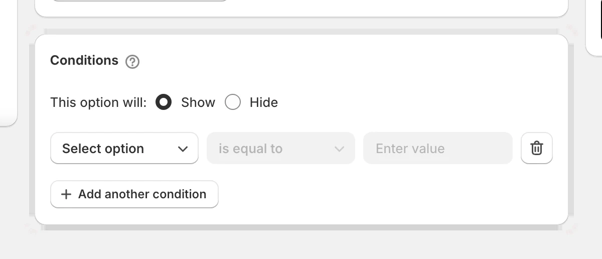 Conditions: this option will show or hide when a chosen option is equal to a value, with Add another condition